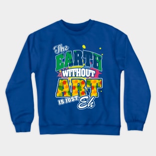 The Earth Without Art is Just EH Crewneck Sweatshirt